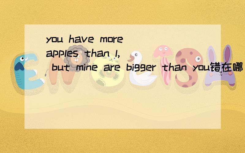 you have more apples than l, but mine are bigger than you错在哪