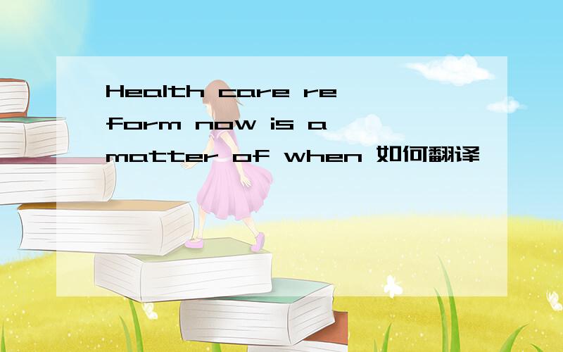 Health care reform now is a matter of when 如何翻译