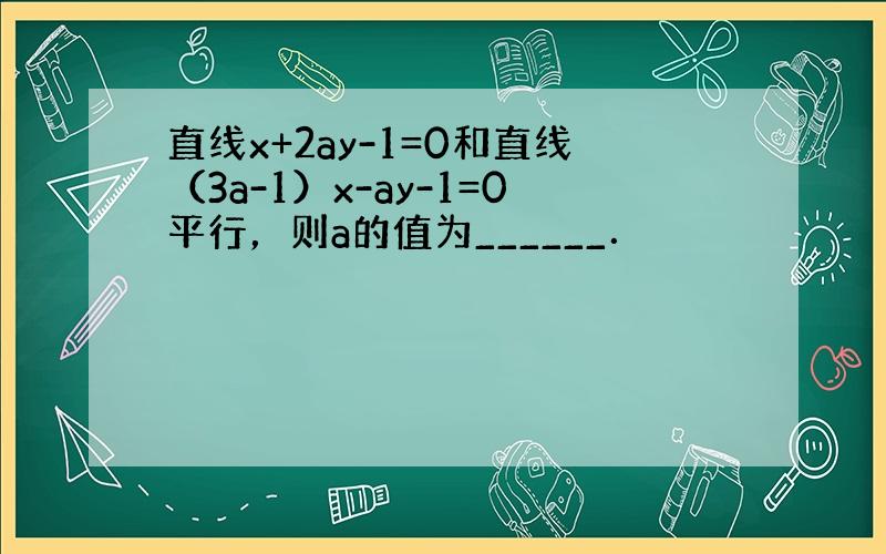 直线x+2ay-1=0和直线（3a-1）x-ay-1=0平行，则a的值为______．