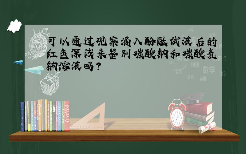 可以通过观察滴入酚酞试液后的红色深浅来鉴别碳酸钠和碳酸氢钠溶液吗?