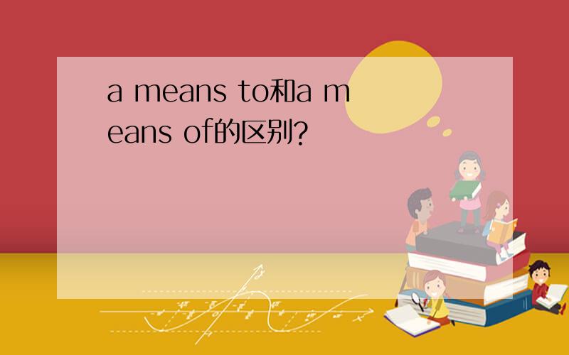 a means to和a means of的区别?