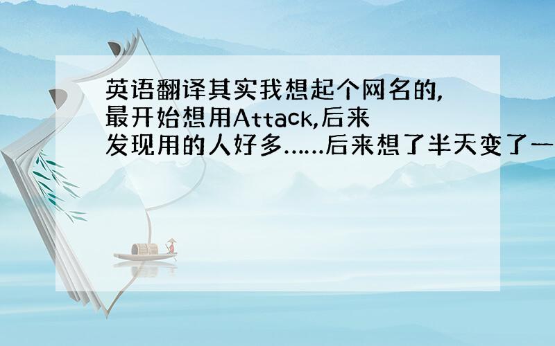 英语翻译其实我想起个网名的,最开始想用Attack,后来发现用的人好多……后来想了半天变了一下音,大致的发音是“阿托克斯