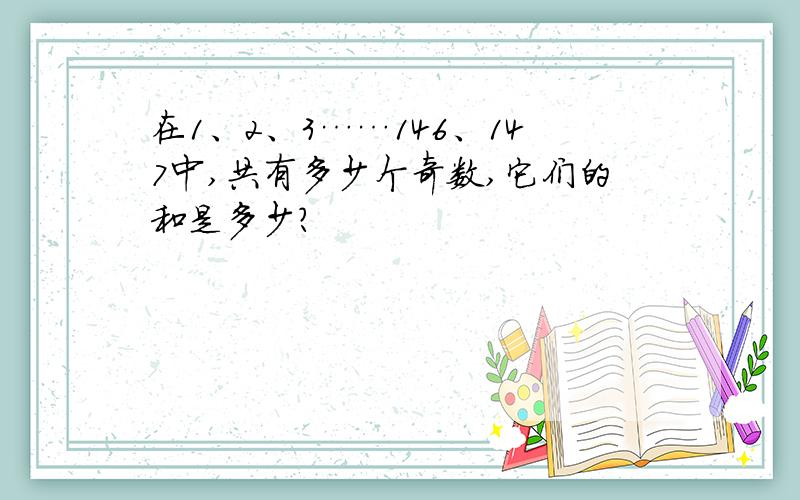 在1、2、3……146、147中,共有多少个奇数,它们的和是多少?