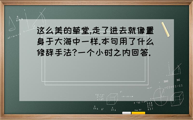 这么美的草堂,走了进去就像置身于大海中一样.本句用了什么修辞手法?一个小时之内回答.