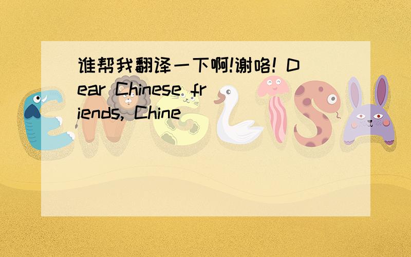 谁帮我翻译一下啊!谢咯! Dear Chinese friends, Chine