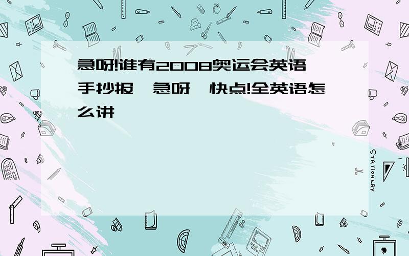 急呀!谁有2008奥运会英语手抄报,急呀,快点!全英语怎么讲