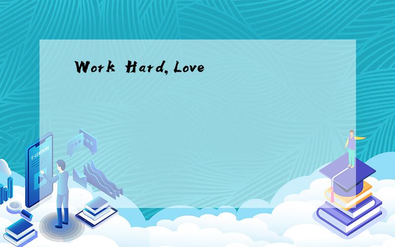 Work Hard,Love