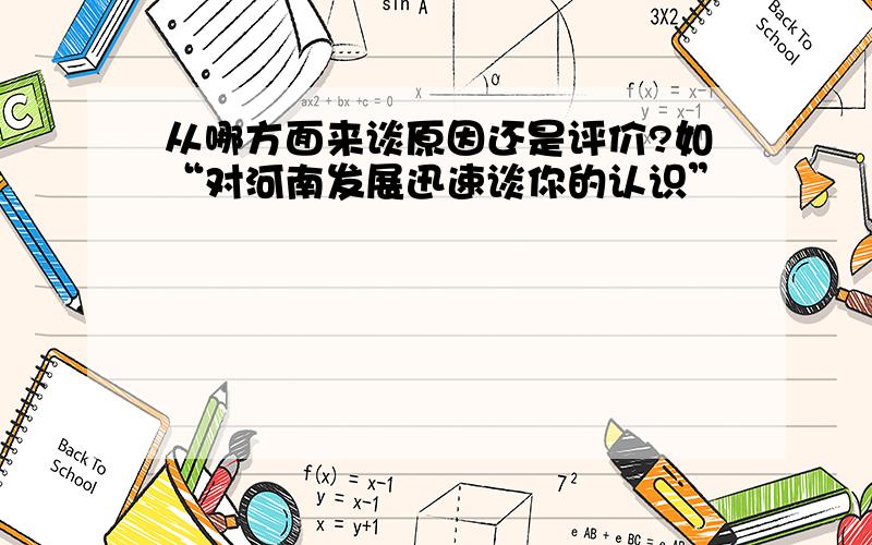 从哪方面来谈原因还是评价?如“对河南发展迅速谈你的认识”