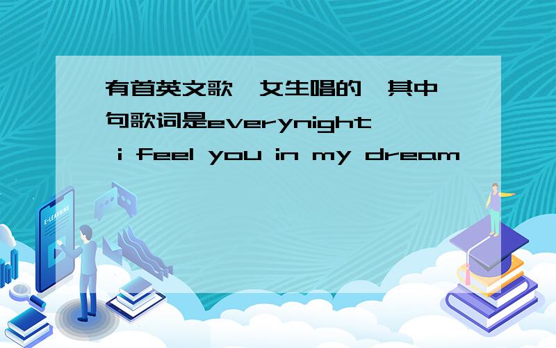 有首英文歌,女生唱的,其中一句歌词是everynight i feel you in my dream