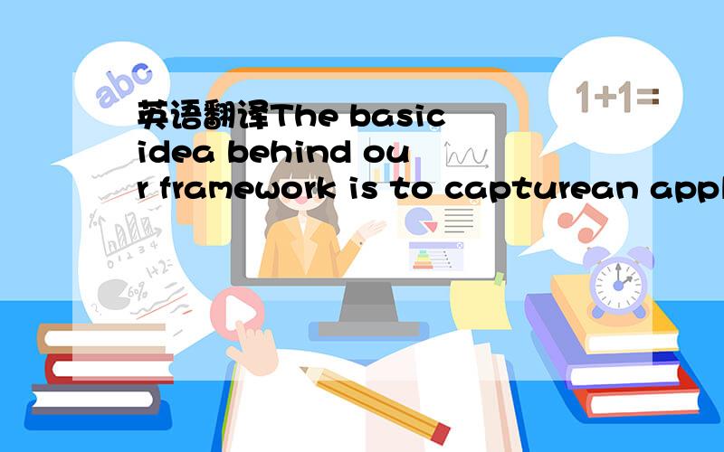 英语翻译The basic idea behind our framework is to capturean appl