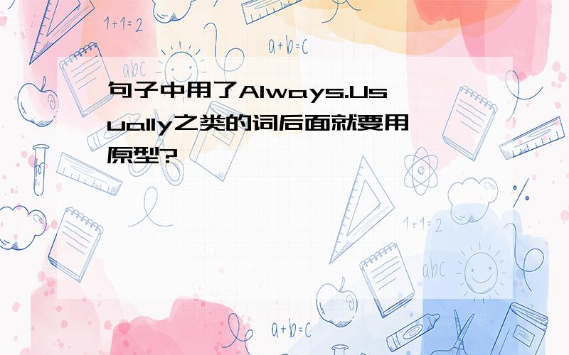 句子中用了Always.Usually之类的词后面就要用原型?