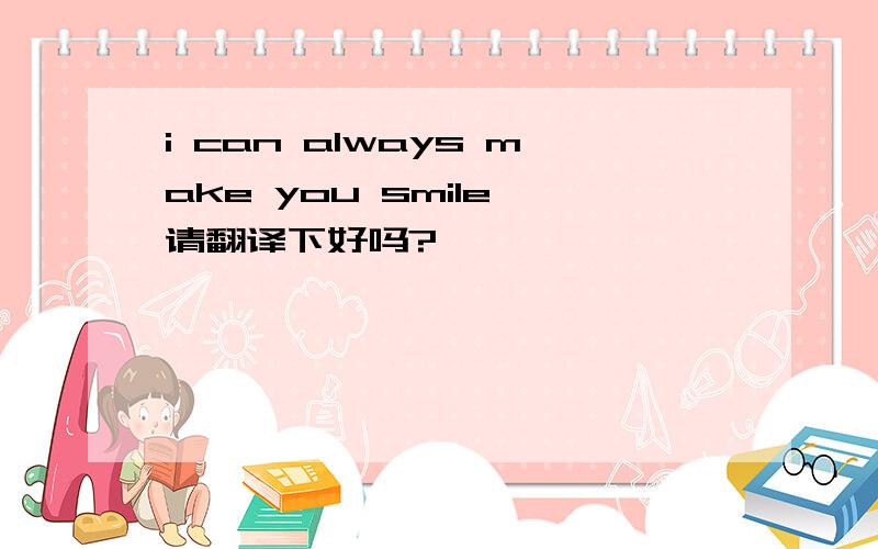 i can always make you smile 请翻译下好吗?