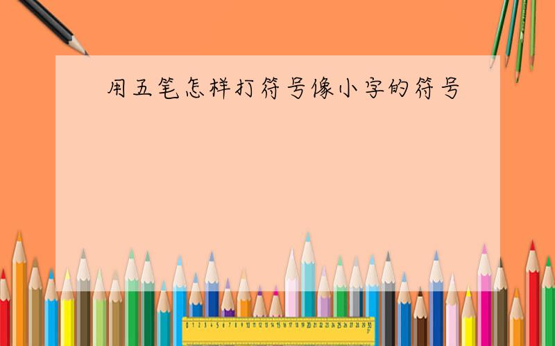 用五笔怎样打符号像小字的符号