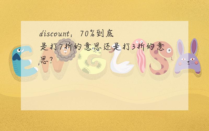 discount：70%到底是打7折的意思还是打3折的意思?