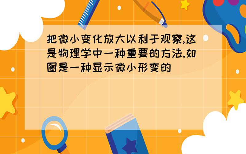 把微小变化放大以利于观察,这是物理学中一种重要的方法.如图是一种显示微小形变的