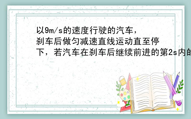 以9m/s的速度行驶的汽车，刹车后做匀减速直线运动直至停下，若汽车在刹车后继续前进的第2s内的位移为6m，则刹车后第5s