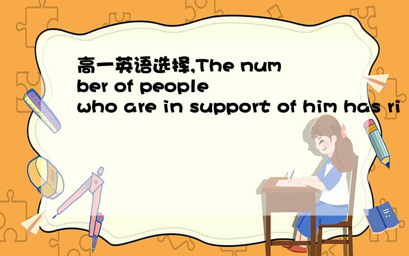 高一英语选择,The number of people who are in support of him has ri