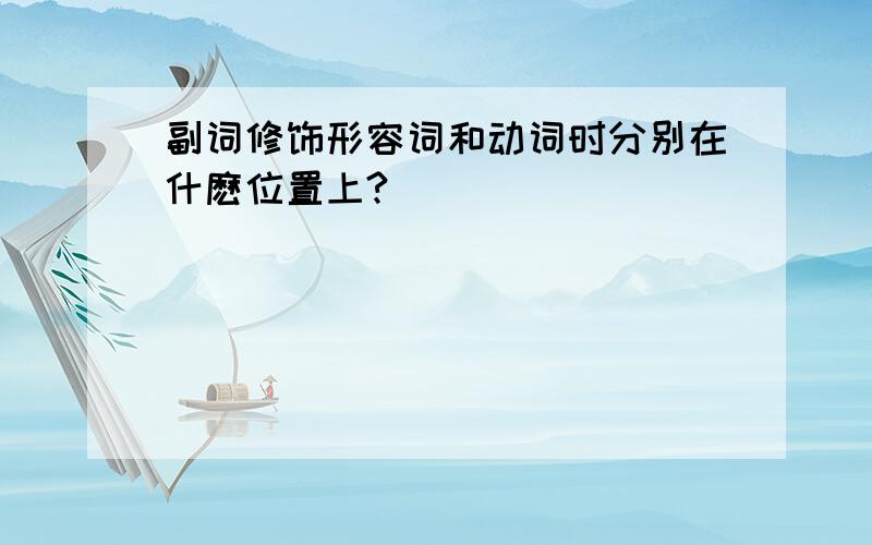 副词修饰形容词和动词时分别在什麽位置上?