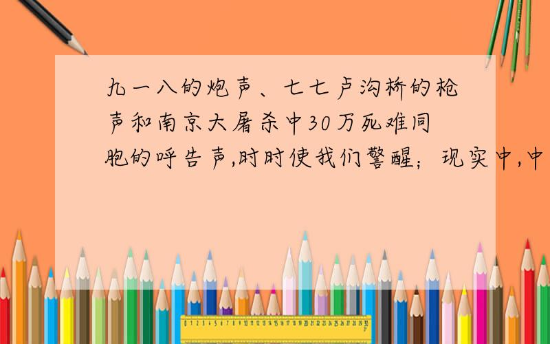 九一八的炮声、七七卢沟桥的枪声和南京大屠杀中30万死难同胞的呼告声,时时使我们警醒；现实中,中日的鱼岛争端、中菲黄岩岛对