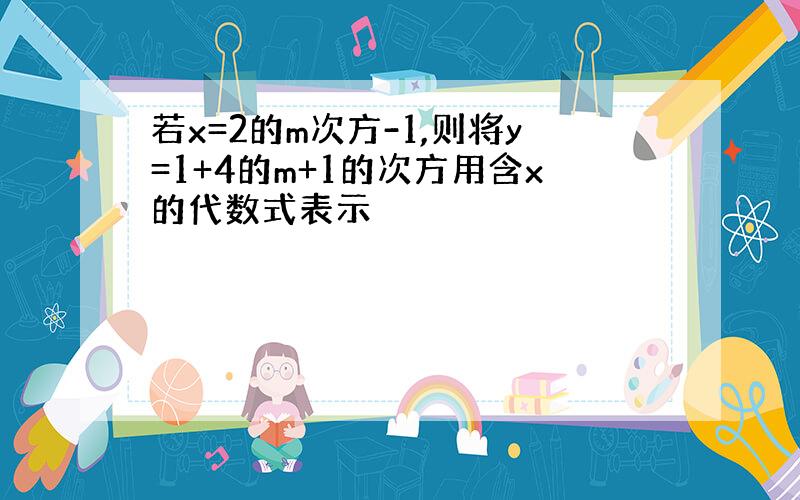 若x=2的m次方-1,则将y=1+4的m+1的次方用含x的代数式表示