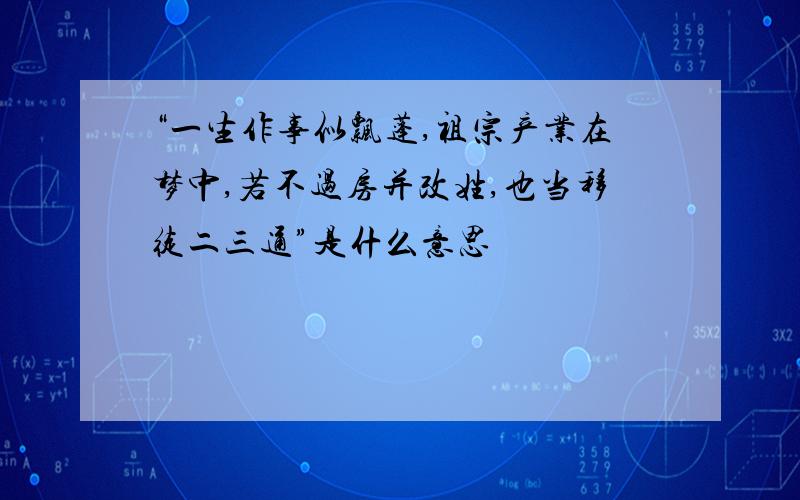 “一生作事似飘蓬,祖宗产业在梦中,若不过房并改姓,也当移徒二三通”是什么意思