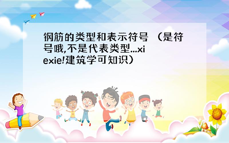 钢筋的类型和表示符号 （是符号哦,不是代表类型...xiexie!建筑学可知识）