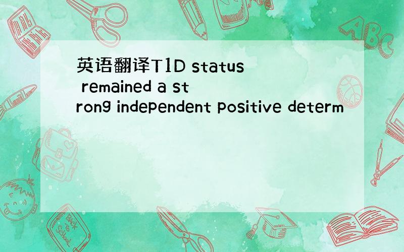 英语翻译T1D status remained a strong independent positive determ