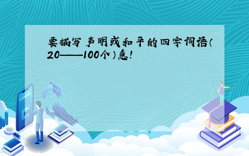 要描写声明或和平的四字词语（20——100个）急!