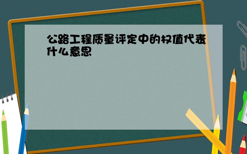 公路工程质量评定中的权值代表什么意思