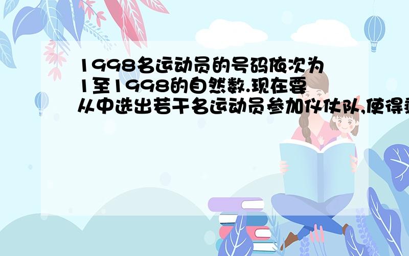 1998名运动员的号码依次为1至1998的自然数.现在要从中选出若干名运动员参加仪仗队,使得剩下的运动员中没有一个人的号