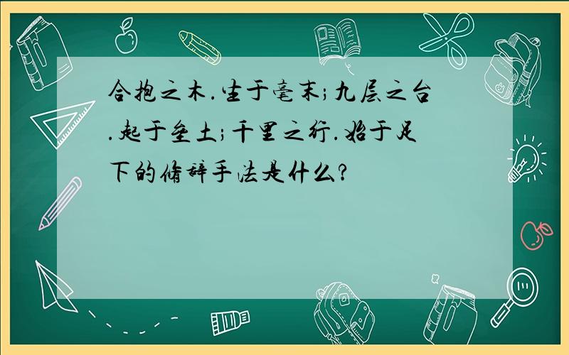 合抱之木.生于毫末;九层之台.起于垒土;千里之行.始于足下的修辞手法是什么?