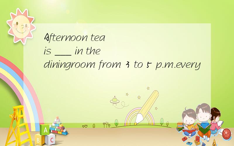 Afternoon tea is ___ in the diningroom from 3 to 5 p.m.every