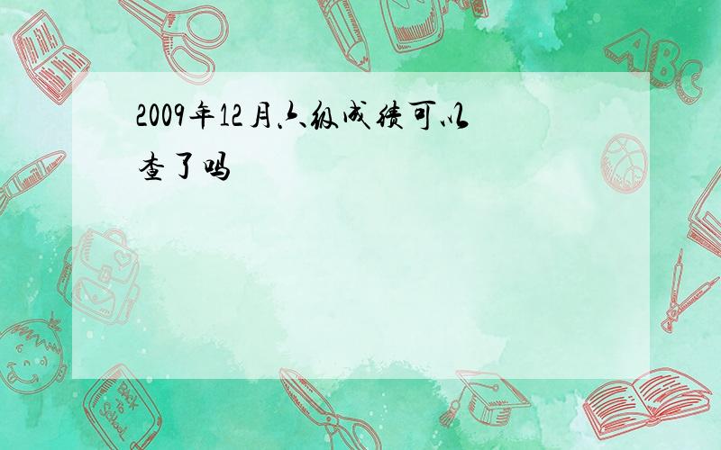 2009年12月六级成绩可以查了吗