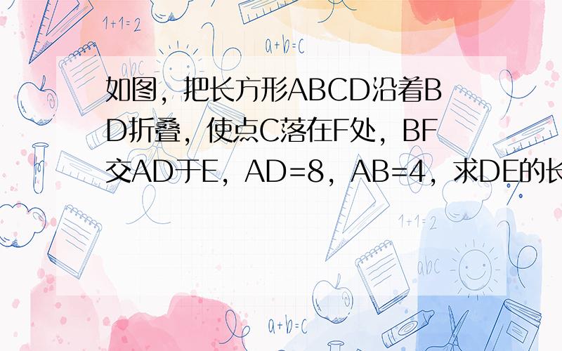 如图，把长方形ABCD沿着BD折叠，使点C落在F处，BF交AD于E，AD=8，AB=4，求DE的长．