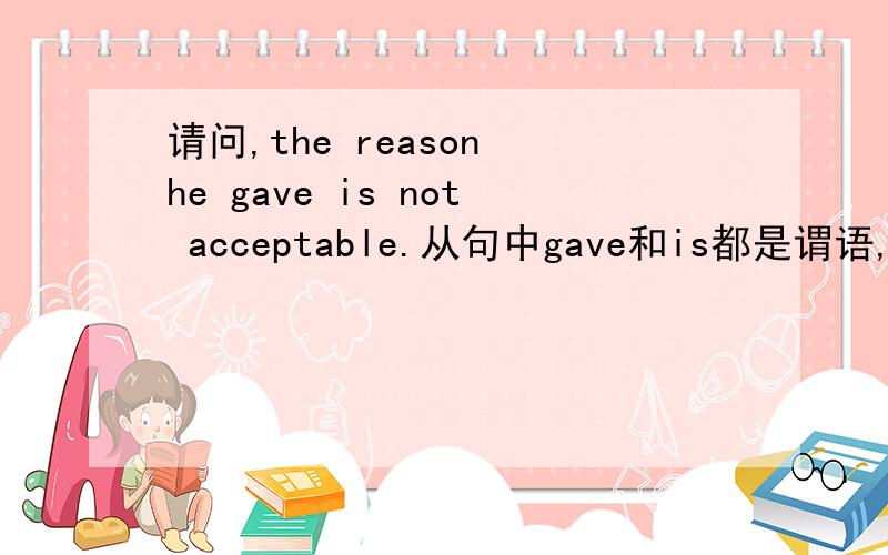 请问,the reason he gave is not acceptable.从句中gave和is都是谓语,