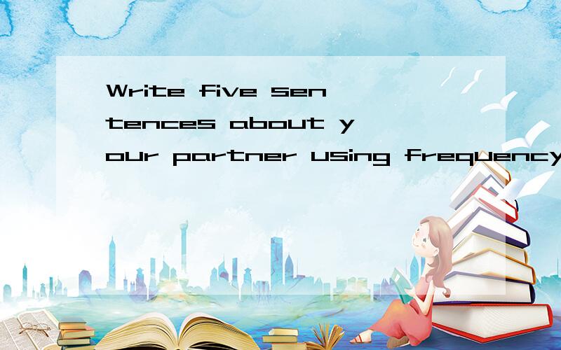 Write five sentences about your partner using frequency word