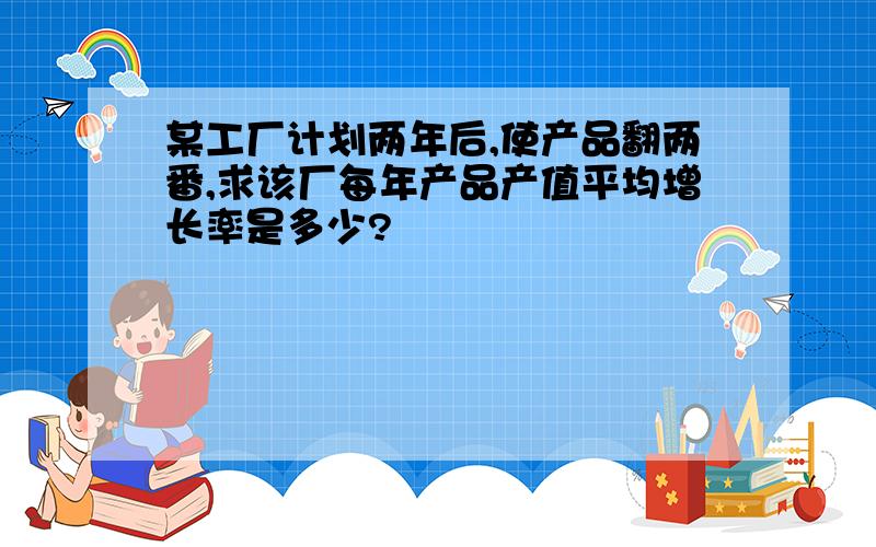 某工厂计划两年后,使产品翻两番,求该厂每年产品产值平均增长率是多少?