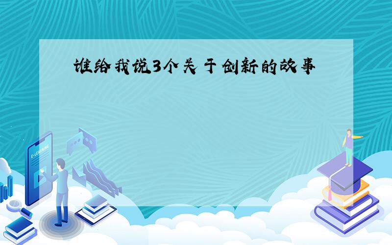 谁给我说3个关于创新的故事