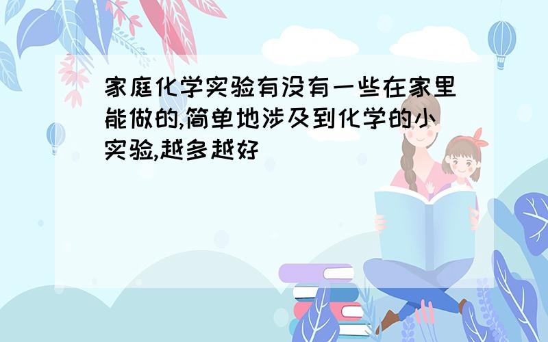 家庭化学实验有没有一些在家里能做的,简单地涉及到化学的小实验,越多越好