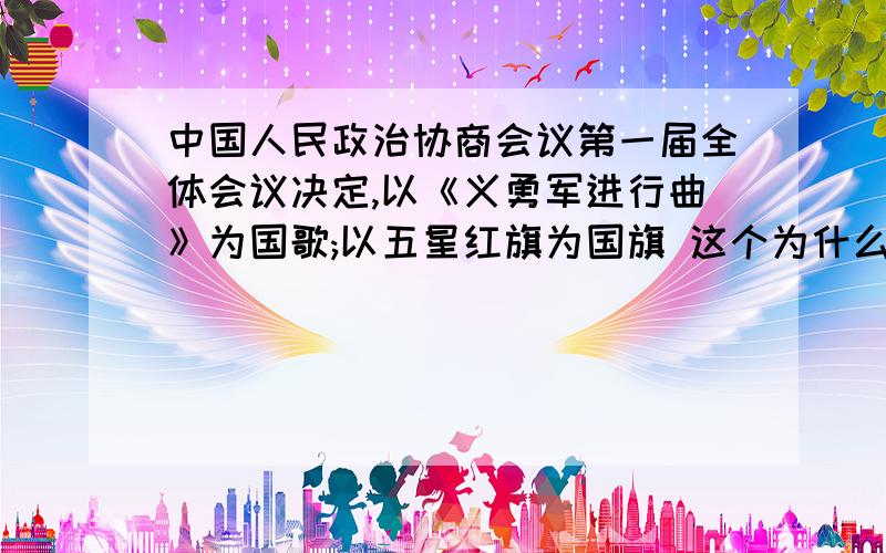 中国人民政治协商会议第一届全体会议决定,以《义勇军进行曲》为国歌;以五星红旗为国旗 这个为什么错了,错在哪?