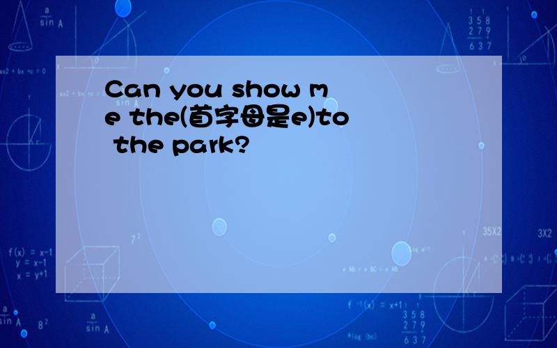 Can you show me the(首字母是e)to the park?