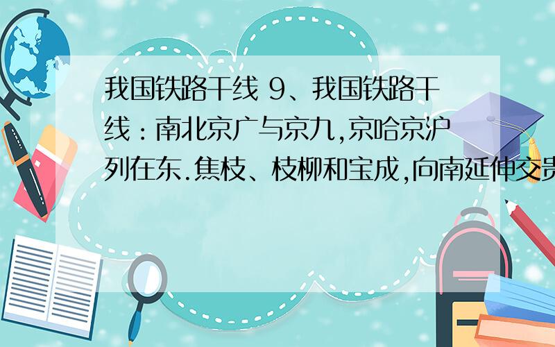 我国铁路干线 9、我国铁路干线：南北京广与京九,京哈京沪列在东.焦枝、枝柳和宝成,向南延伸交贵昆.东