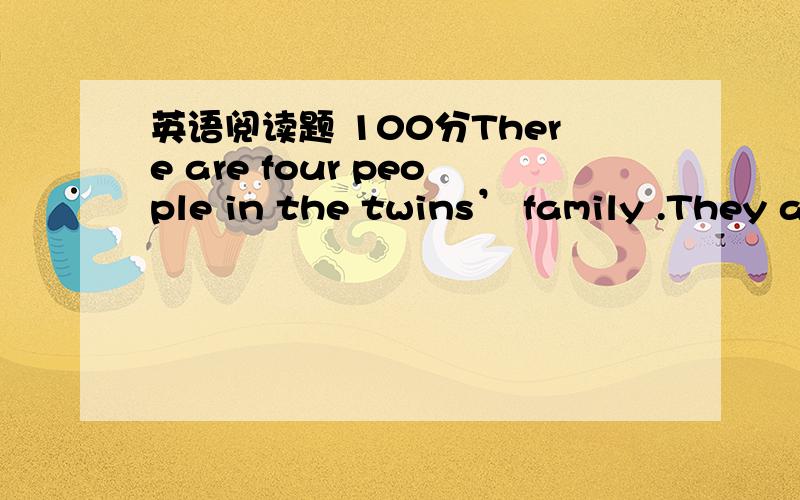 英语阅读题 100分There are four people in the twins’ family .They a