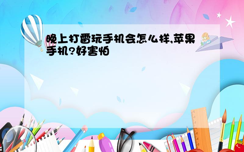 晚上打雷玩手机会怎么样,苹果手机?好害怕