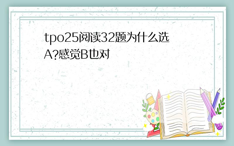 tpo25阅读32题为什么选A?感觉B也对