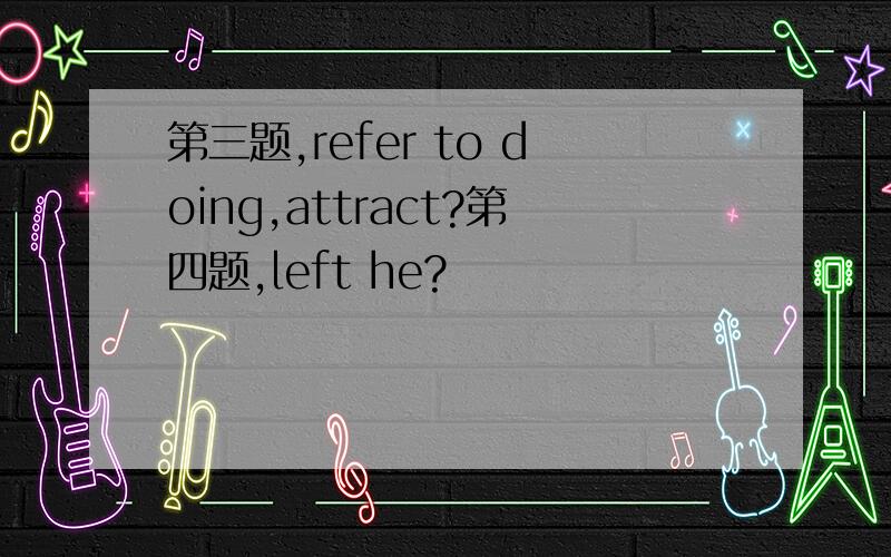 第三题,refer to doing,attract?第四题,left he?