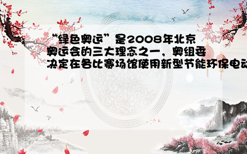 “绿色奥运”是2008年北京奥运会的三大理念之一，奥组委决定在各比赛场馆使用新型节能环保电动车，届时奥运会500名志愿者