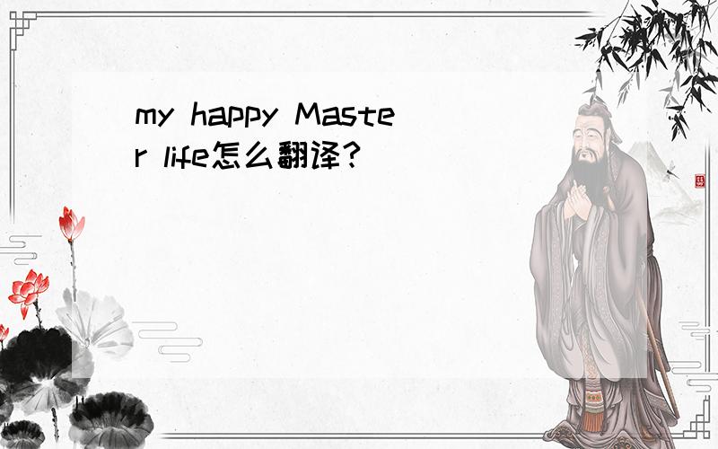 my happy Master life怎么翻译?