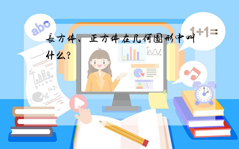 长方体、正方体在几何图形中叫什么?