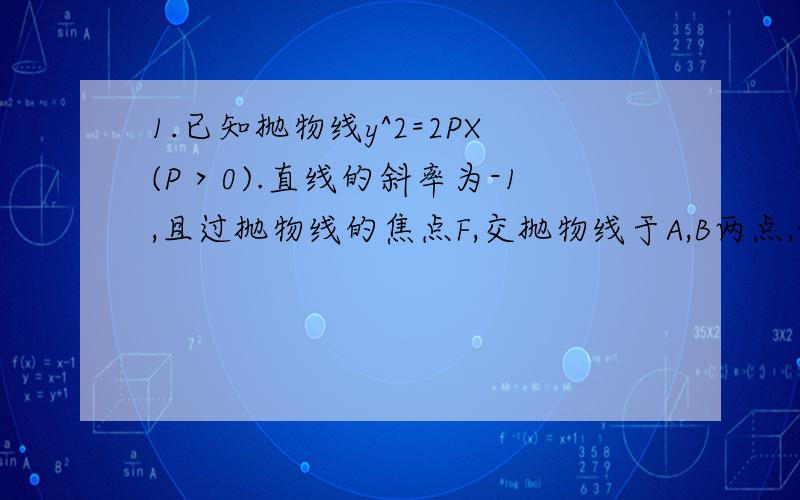 1.已知抛物线y^2=2PX(P＞0).直线的斜率为-1,且过抛物线的焦点F,交抛物线于A,B两点,线段AB的长为3,求